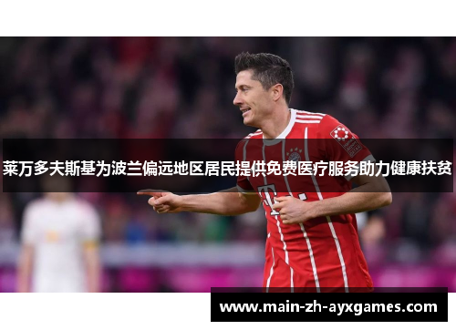 莱万多夫斯基为波兰偏远地区居民提供免费医疗服务助力健康扶贫