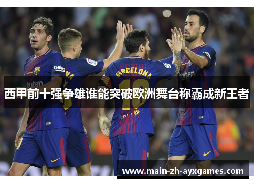 西甲前十强争雄谁能突破欧洲舞台称霸成新王者