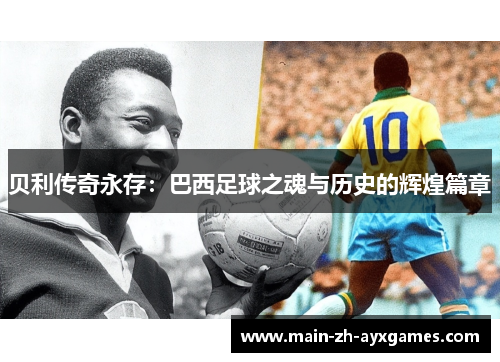 贝利传奇永存：巴西足球之魂与历史的辉煌篇章