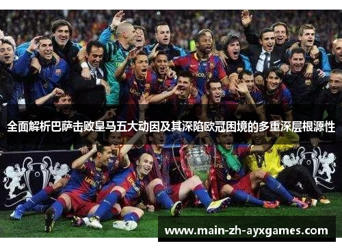 全面解析巴萨击败皇马五大动因及其深陷欧冠困境的多重深层根源性 全面解析巴萨击败皇马五大动因及其深陷欧冠困境的多重深层根源性