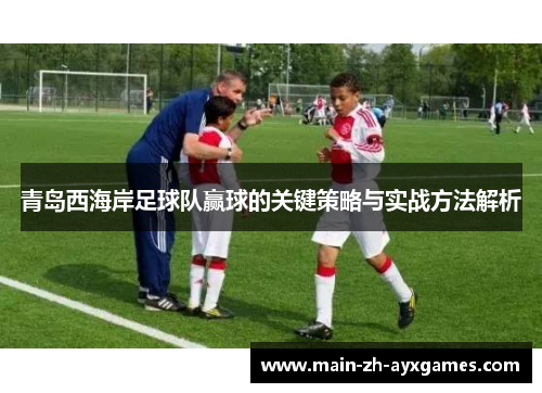 青岛西海岸足球队赢球的关键策略与实战方法解析
