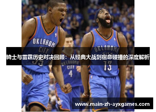 骑士与雷霆历史对决回顾:从经典大战到宿命碰撞的深度解析 骑士与雷霆历史对决回顾:从经典大战到宿命碰撞的深度解析