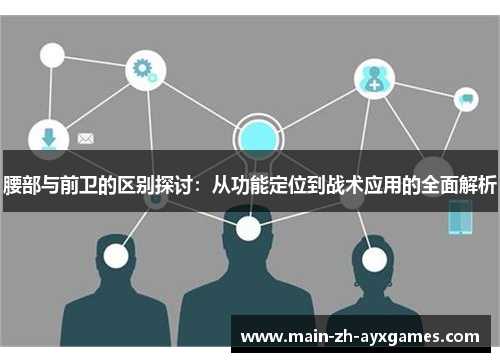 腰部与前卫的区别探讨：从功能定位到战术应用的全面解析