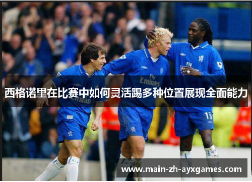 西格诺里在比赛中如何灵活踢多种位置展现全面能力