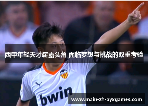 西甲年轻天才崭露头角 面临梦想与挑战的双重考验
