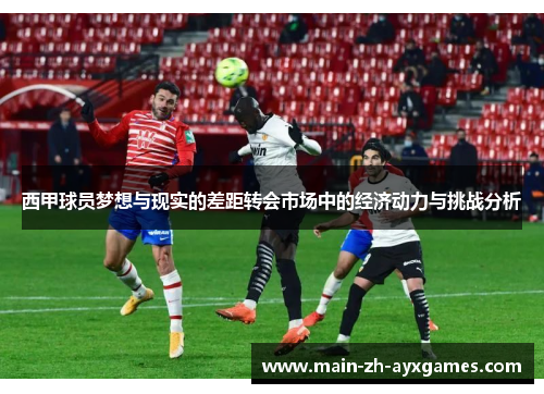 西甲球员梦想与现实的差距转会市场中的经济动力与挑战分析