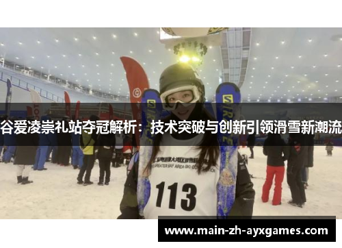 谷爱凌崇礼站夺冠解析：技术突破与创新引领滑雪新潮流