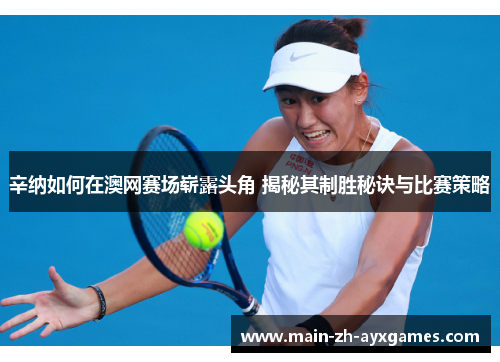 辛纳如何在澳网赛场崭露头角 揭秘其制胜秘诀与比赛策略