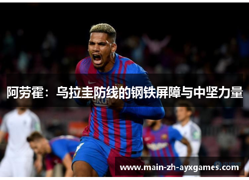 阿劳霍：乌拉圭防线的钢铁屏障与中坚力量