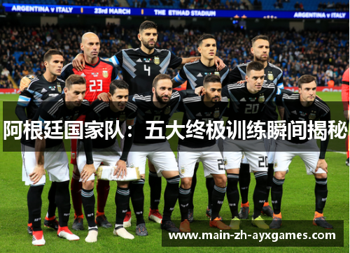 阿根廷国家队：五大终极训练瞬间揭秘
