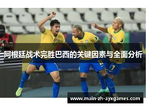 阿根廷战术完胜巴西的关键因素与全面分析