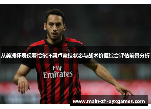 从美洲杯表现看恰尔汗奥卢竞技状态与战术价值综合评估前景分析
