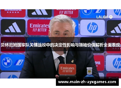贝林厄姆国家队关键战役中的决定性影响与领袖价值解析全面表现