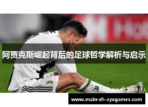 阿贾克斯崛起背后的足球哲学解析与启示 阿贾克斯崛起背后的足球哲学解析与启示