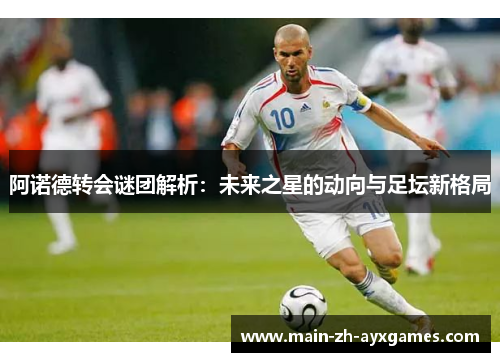 阿诺德转会谜团解析:未来之星的动向与足坛新格局 阿诺德转会谜团解析:未来之星的动向与足坛新格局