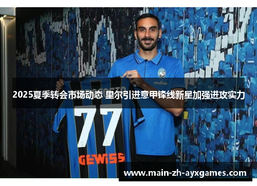2025夏季转会市场动态 里尔引进意甲锋线新星加强进攻实力 2025夏季转会市场动态 里尔引进意甲锋线新星加强进攻实力