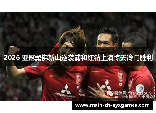 2026 亚冠柔佛新山逆袭浦和红钻上演惊天冷门胜利