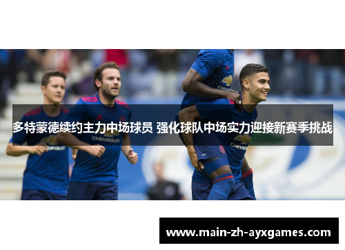 多特蒙德续约主力中场球员 强化球队中场实力迎接新赛季挑战 多特蒙德续约主力中场球员 强化球队中场实力迎接新赛季挑战