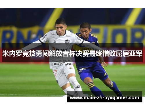 米内罗竞技勇闯解放者杯决赛最终惜败屈居亚军