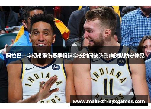 阿拉巴十字韧带重伤赛季报销将长时间缺阵影响球队防守体系 阿拉巴十字韧带重伤赛季报销将长时间缺阵影响球队防守体系