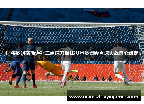 门将多明格斯连扑三点球力保LDU基多晋级点球大战惊心动魄