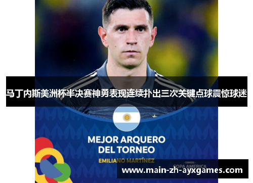 马丁内斯美洲杯半决赛神勇表现连续扑出三次关键点球震惊球迷