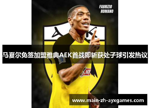 马夏尔免签加盟雅典AEK首战即斩获处子球引发热议