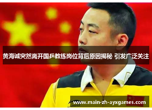 黄海诚突然离开国乒教练岗位背后原因揭秘 引发广泛关注