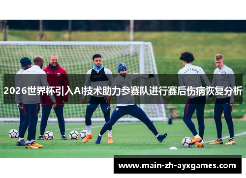2026世界杯引入AI技术助力参赛队进行赛后伤病恢复分析