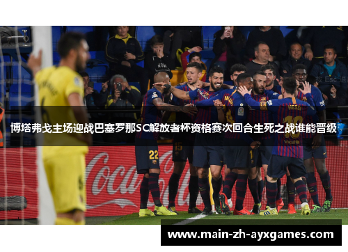 博塔弗戈主场迎战巴塞罗那SC解放者杯资格赛次回合生死之战谁能晋级