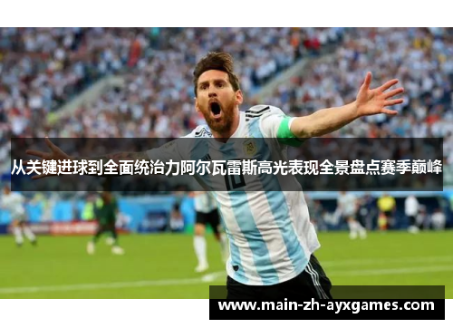 从关键进球到全面统治力阿尔瓦雷斯高光表现全景盘点赛季巅峰
