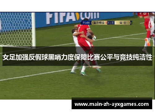 女足加强反假球黑哨力度保障比赛公平与竞技纯洁性 女足加强反假球黑哨力度保障比赛公平与竞技纯洁性
